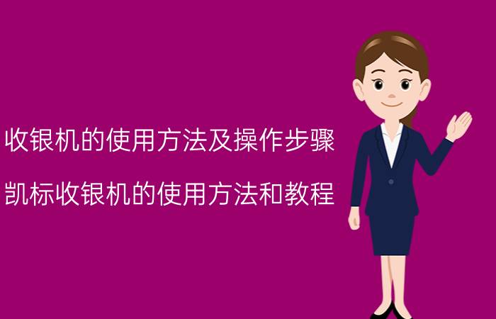 收银机的使用方法及操作步骤 凯标收银机的使用方法和教程？